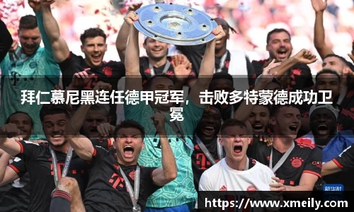 拜仁慕尼黑连任德甲冠军，击败多特蒙德成功卫冕