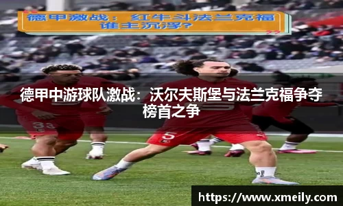 德甲中游球队激战：沃尔夫斯堡与法兰克福争夺榜首之争