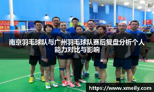 南京羽毛球队与广州羽毛球队赛后复盘分析个人能力对比与影响