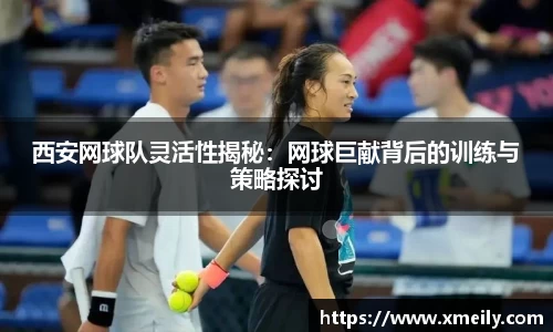 西安网球队灵活性揭秘：网球巨献背后的训练与策略探讨