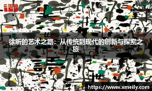 徐昕的艺术之路：从传统到现代的创新与探索之旅