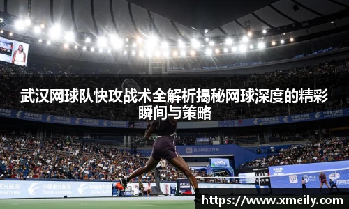 武汉网球队快攻战术全解析揭秘网球深度的精彩瞬间与策略