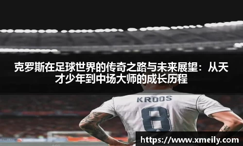克罗斯在足球世界的传奇之路与未来展望：从天才少年到中场大师的成长历程
