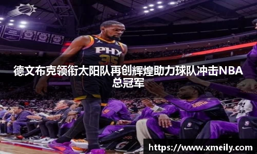 德文布克领衔太阳队再创辉煌助力球队冲击NBA总冠军