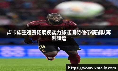 卢卡库重返赛场展现实力球迷期待他带领球队再创辉煌