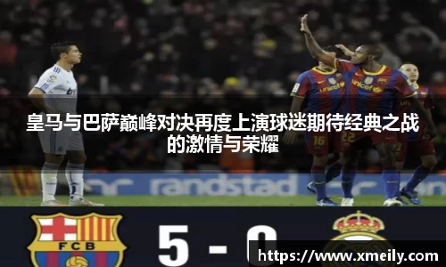 皇马与巴萨巅峰对决再度上演球迷期待经典之战的激情与荣耀