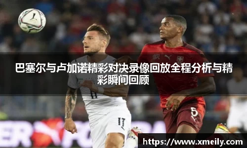 巴塞尔与卢加诺精彩对决录像回放全程分析与精彩瞬间回顾