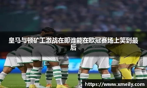 皇马与顿矿工激战在即谁能在欧冠赛场上笑到最后